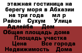 3 этажная гостиница на берегу моря в Абхазии на три года ,3 мл р › Район ­ Сухум  › Улица ­ Адлейба  › Дом ­ 298 › Общая площадь дома ­ 750 › Площадь участка ­ 750 › Цена ­ 3 - Все города Недвижимость » Дома, коттеджи, дачи аренда   . Адыгея респ.,Адыгейск г.